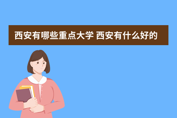 西安有哪些重点大学 西安有什么好的大学？
